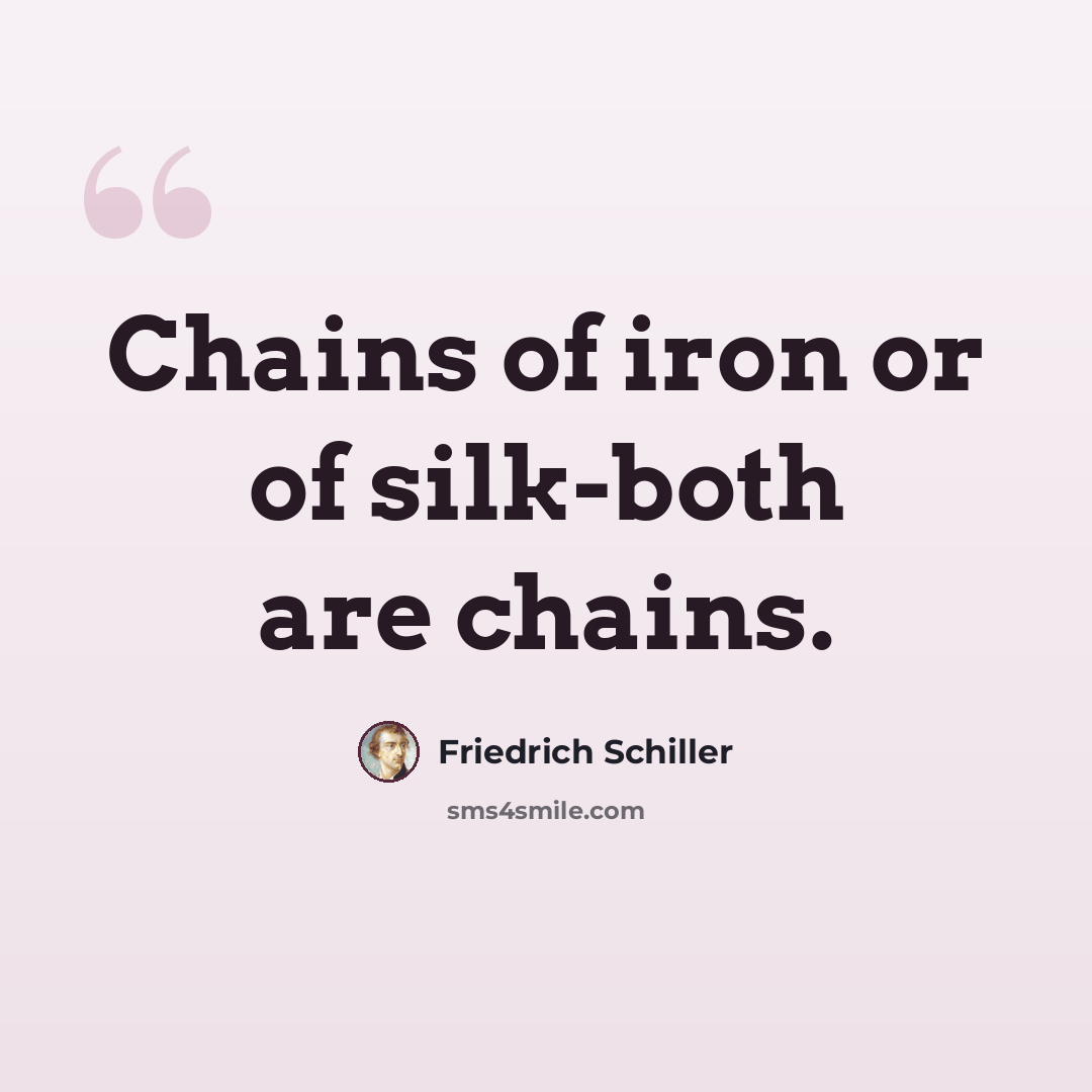 “Chains of iron or of silk-both are chains.” quote by Friedrich Schiller