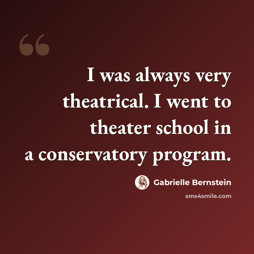 “I was always very theatrical. I went to theater school in a conservatory program.” quote by Gabrielle Bernstein