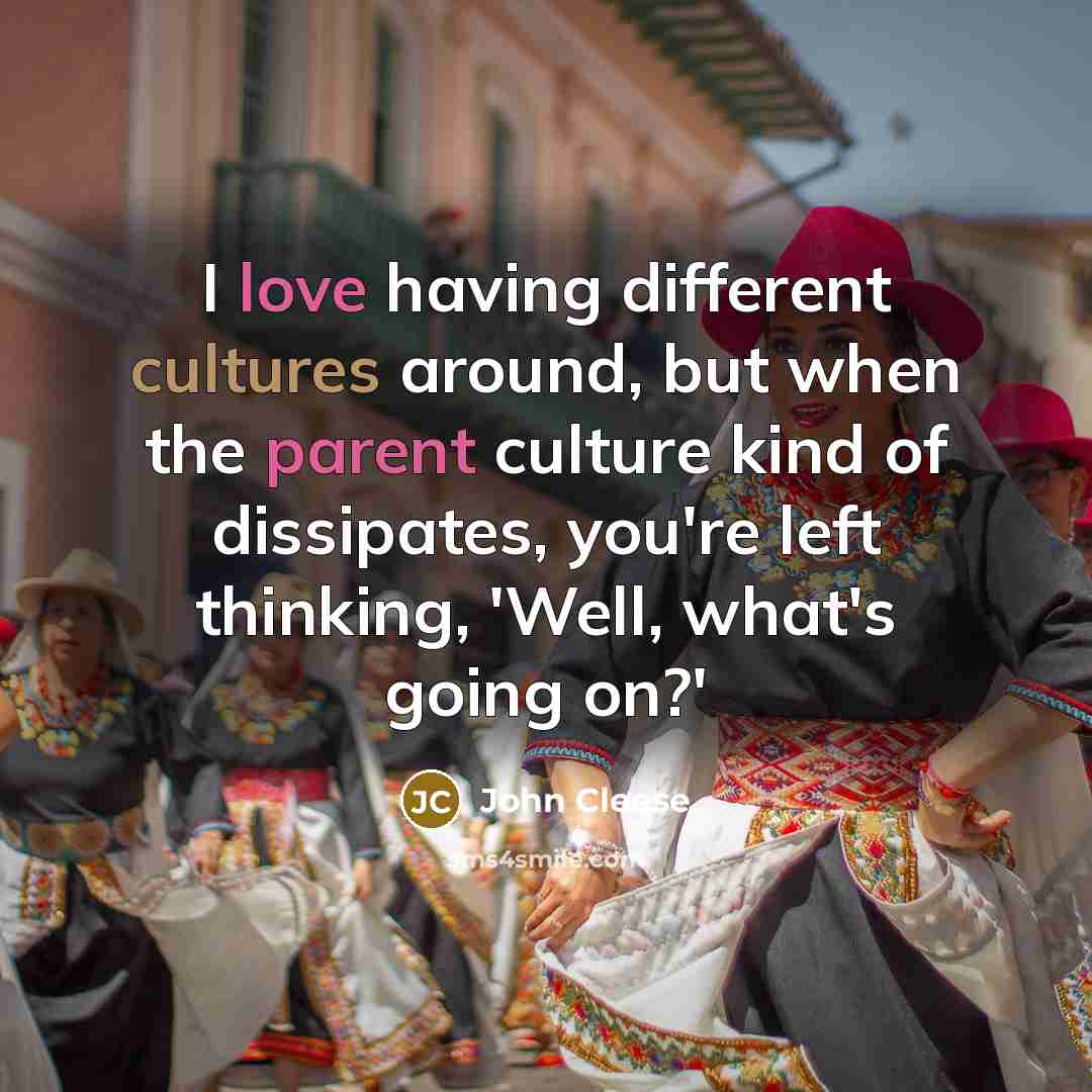 “I love having different cultures around, but when the parent culture kind of dissipates, you're left thinking, 'Well, what's going on?'” quote by John Cleese