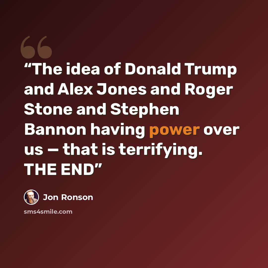 “The idea of Donald Trump and Alex Jones and Roger Stone and Stephen Bannon having power over us — that is terrifying. THE END” quote by Jon Ronson