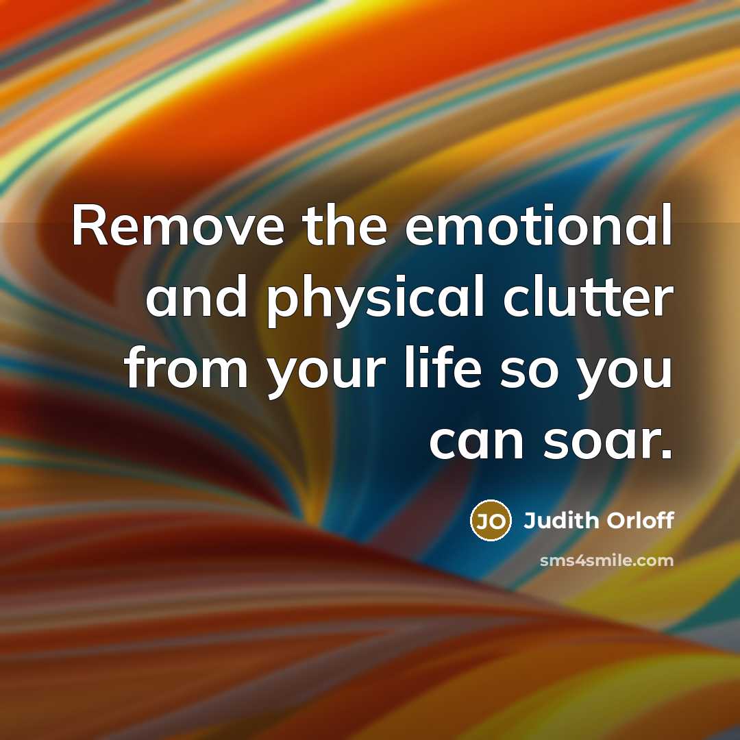 “Remove the emotional and physical clutter from your life so you can soar.” quote by Judith Orloff