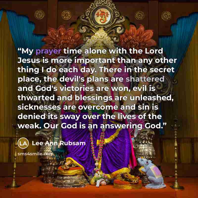 “My prayer time alone with the Lord Jesus is more important than any other thing I do each day. There in the secret place, the devil's plans are shattered and God's victories are won, evil is thwarted and blessings are unleashed, sicknesses are overcome and sin is denied its sway over the lives of…” quote by Lee Ann Rubsam