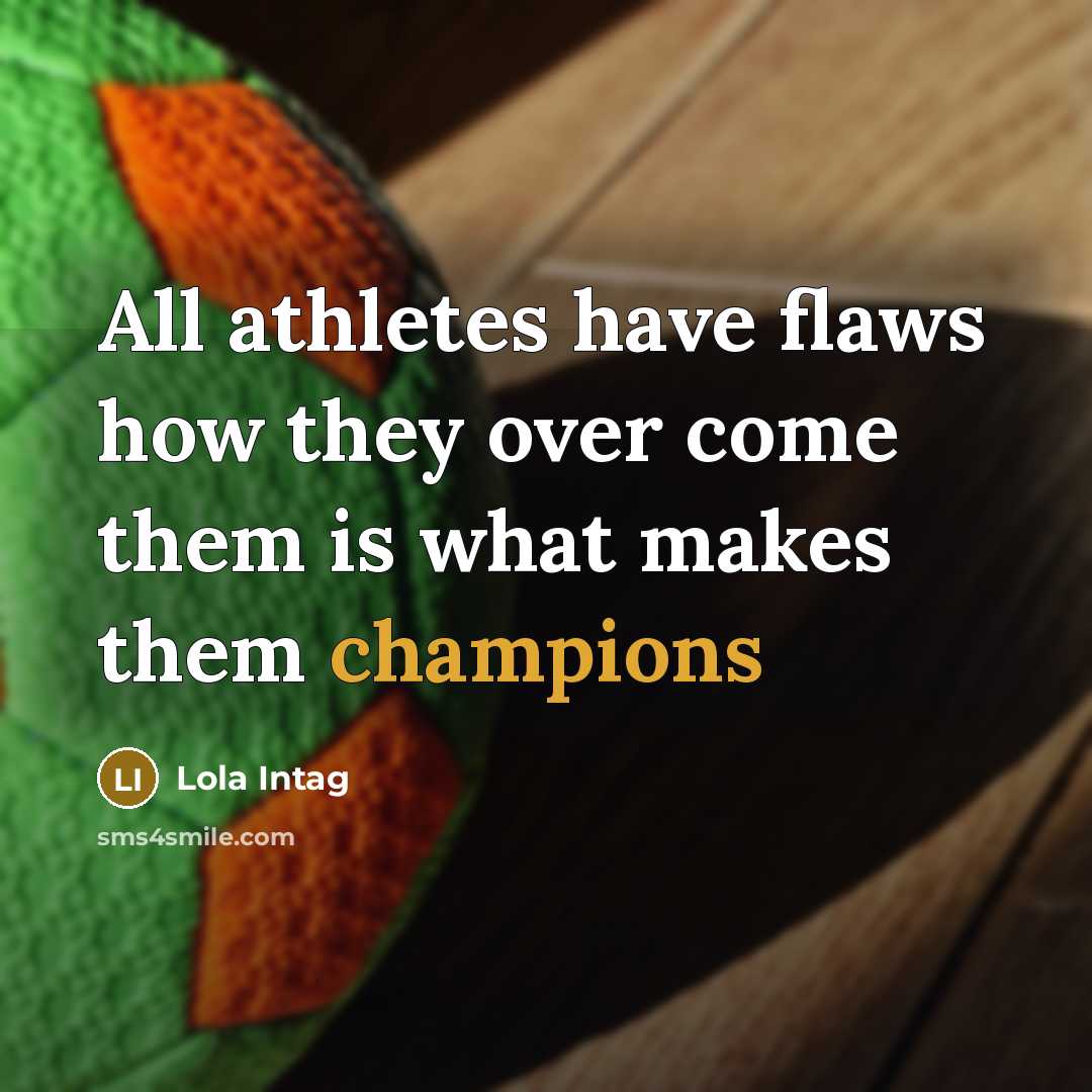 “All athletes have flaws how they over come them is what makes them champions” quote by Lola Intag