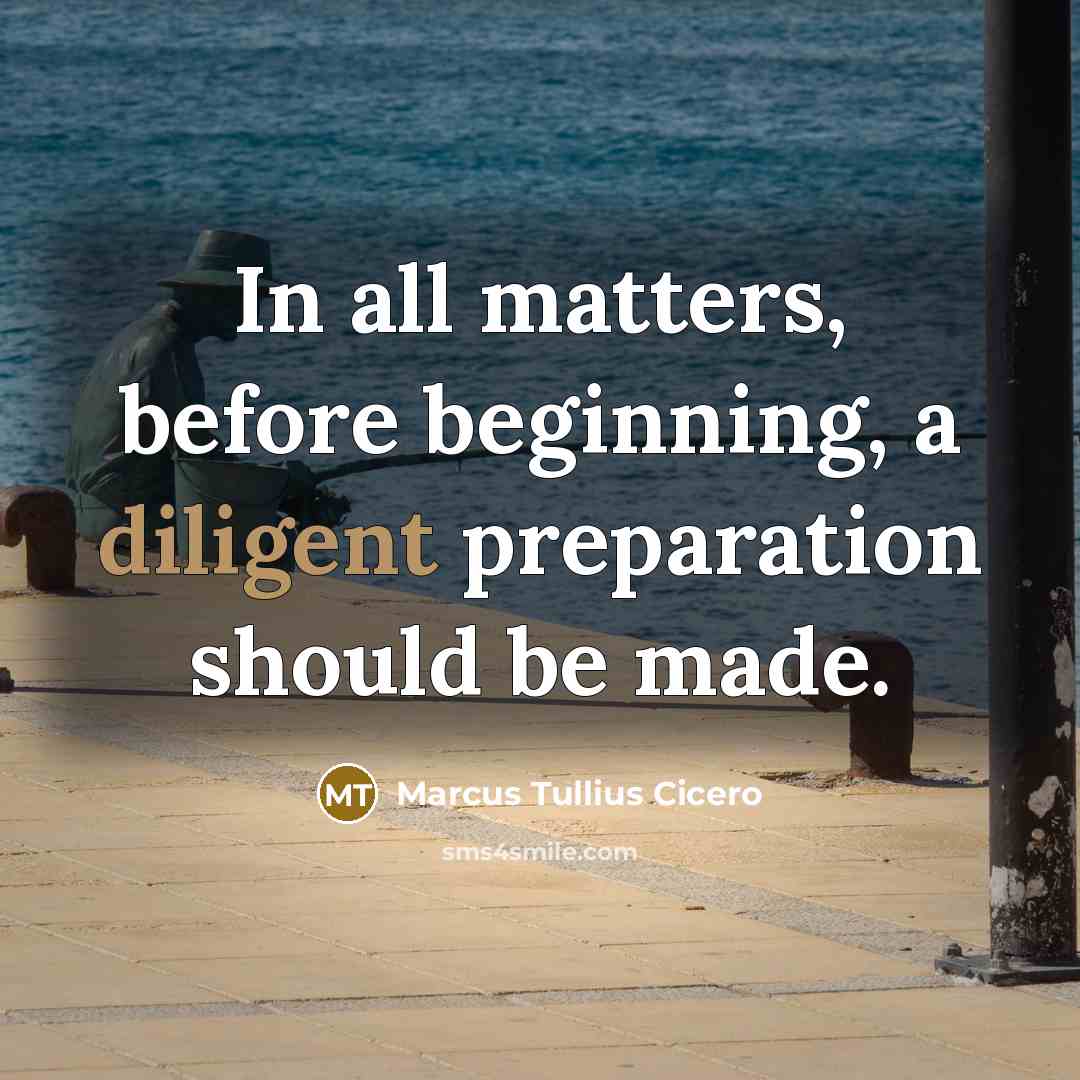 “In all matters, before beginning, a diligent preparation should be made.” quote by Marcus Tullius Cicero