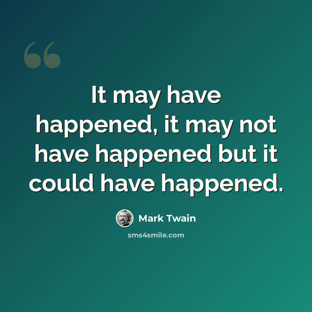 “It may have happened, it may not have happened but it could have happened.” quote by Mark Twain