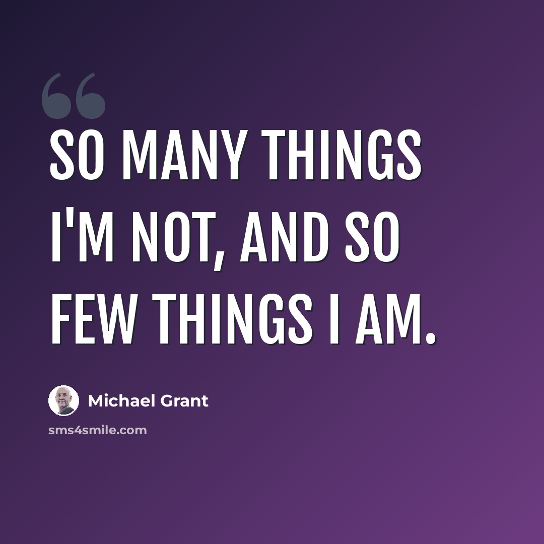 “So many things I'm not, and so few things I am.” quote by Michael Grant