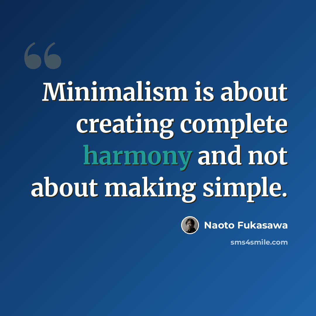 “Minimalism is about creating complete harmony and not about making simple.” quote by Naoto Fukasawa