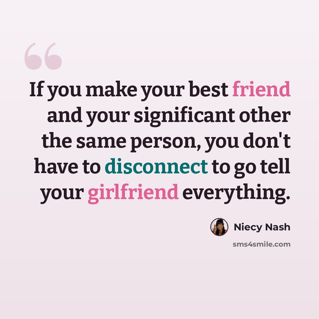 “If you make your best friend and your significant other the same person, you don't have to disconnect to go tell your girlfriend everything.” quote by Niecy Nash