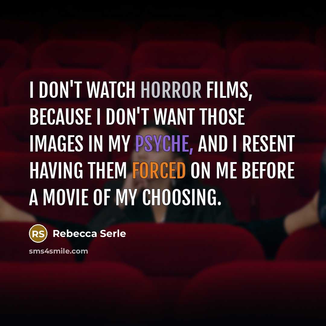 “I don't watch horror films, because I don't want those images in my psyche, and I resent having them forced on me before a movie of my choosing.” quote by Rebecca Serle