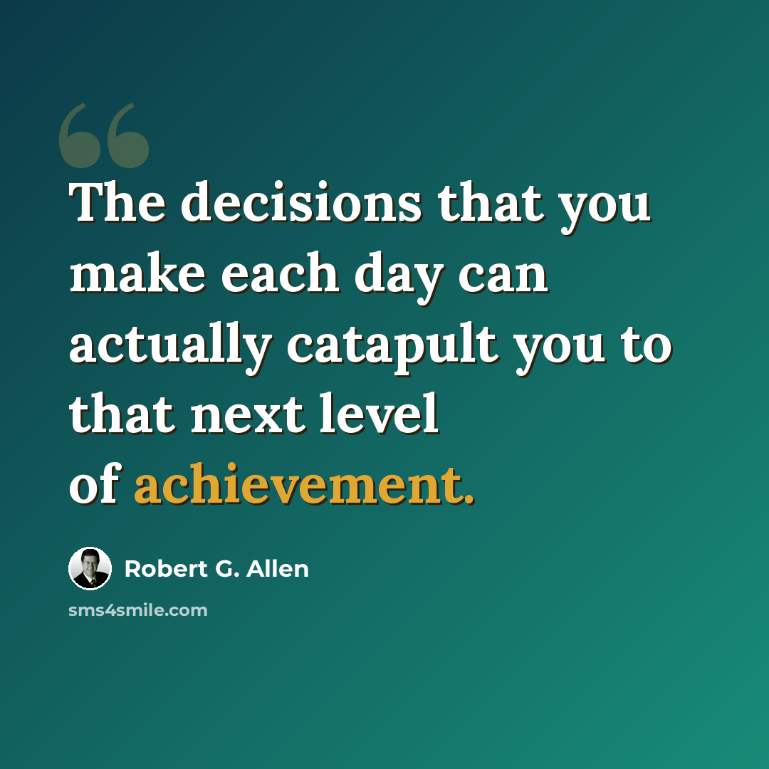 “The decisions that you make each day can actually catapult you to that next level of achievement.” quote by Robert G. Allen