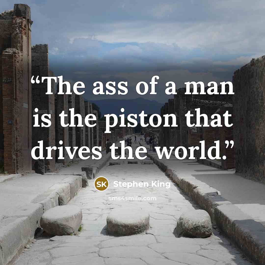 “The ass of a man is the piston that drives the world.” quote by Stephen King