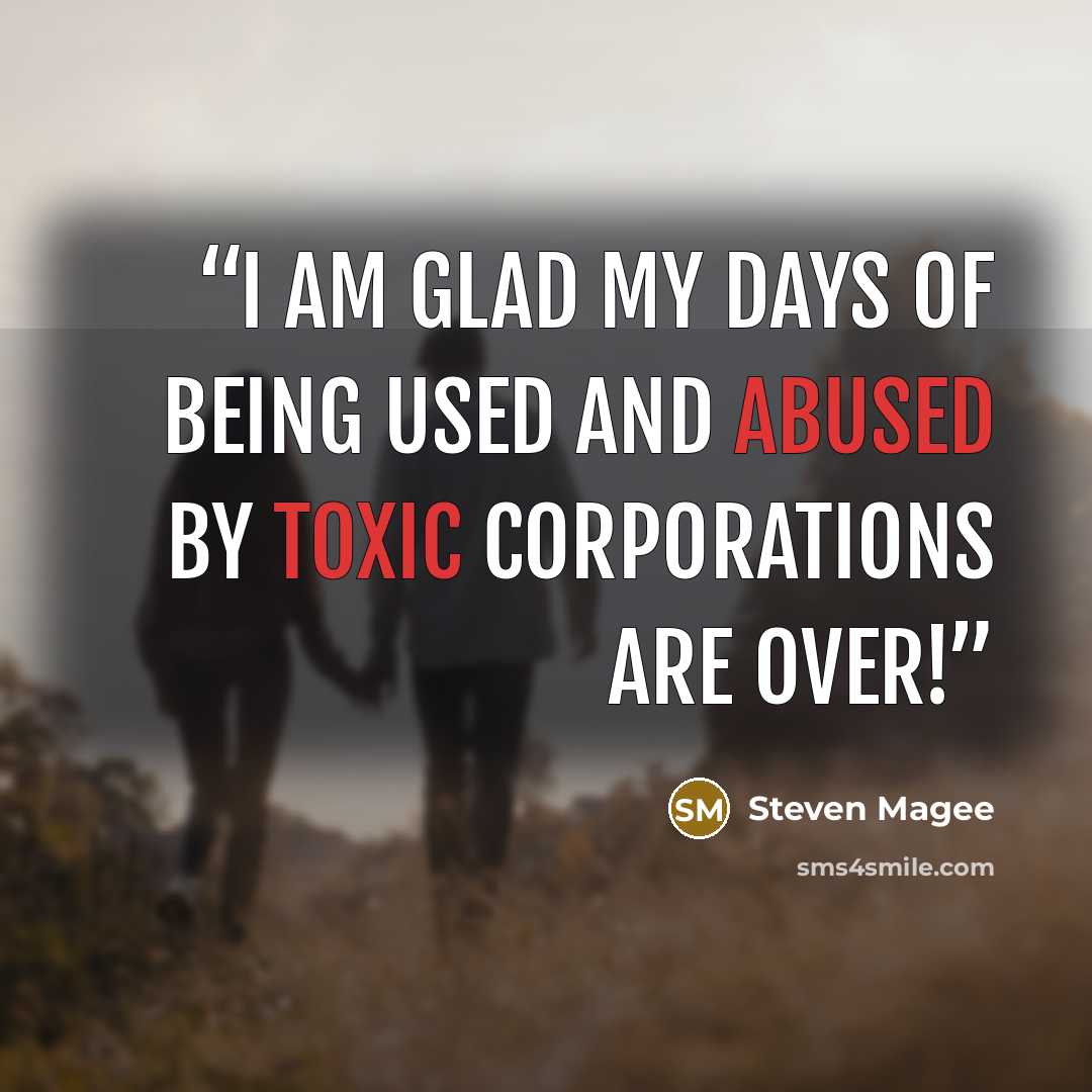 “I am glad my days of being used and abused by toxic corporations are over!” quote by Steven Magee