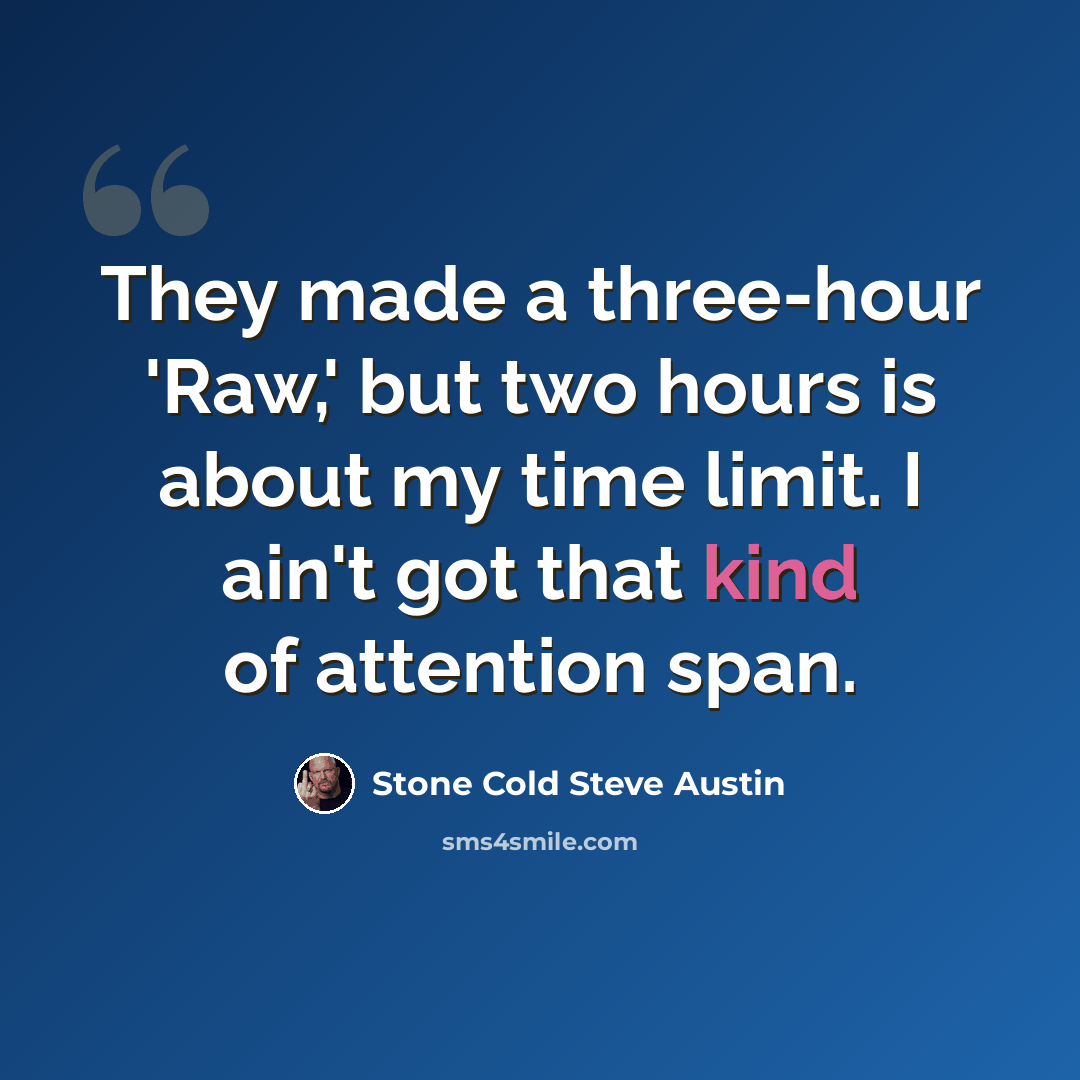 “They made a three-hour 'Raw,' but two hours is about my time limit. I ain't got that kind of attention span.” quote by Stone Cold Steve Austin