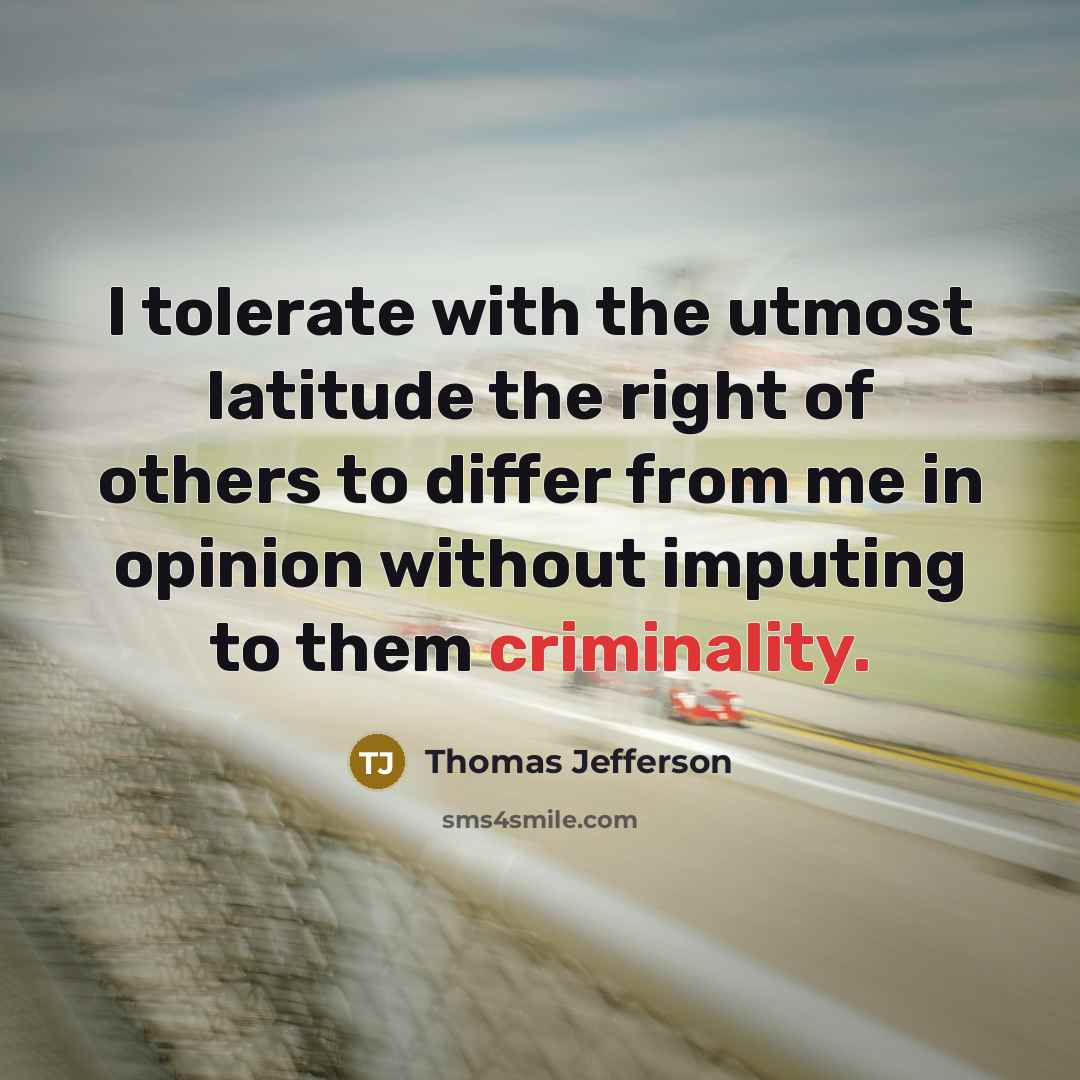 “I tolerate with the utmost latitude the right of others to differ from me in opinion without imputing to them criminality.” quote by Thomas Jefferson