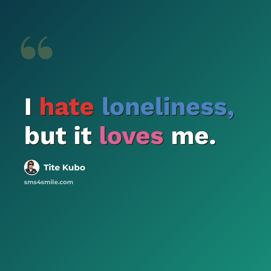 “I hate loneliness, but it loves me.” quote by Tite Kubo