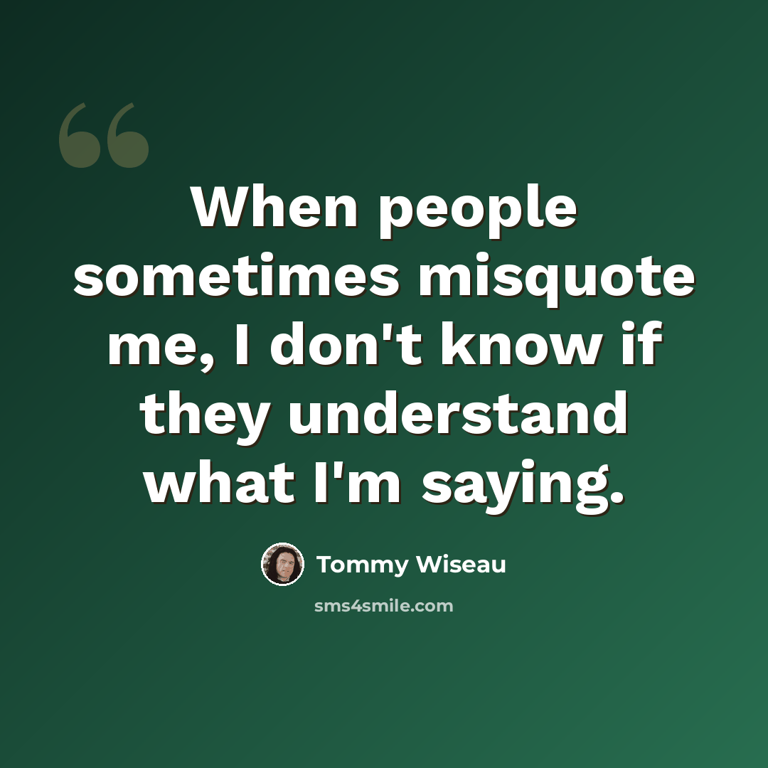 “When people sometimes misquote me, I don't know if they understand what I'm saying.” quote by Tommy Wiseau
