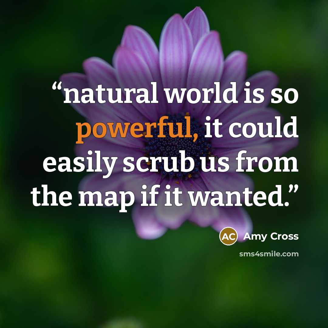 “natural world is so powerful, it could easily scrub us from the map if it wanted.” quote by Amy Cross