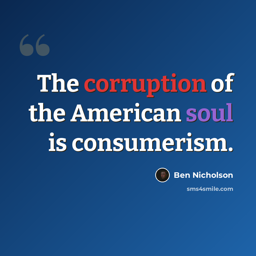 “The corruption of the American soul is consumerism.” quote by Ben Nicholson