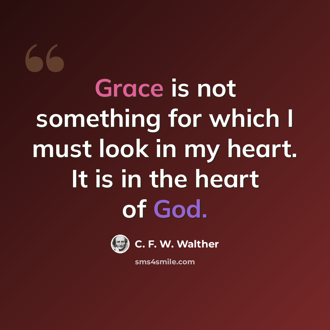 “Grace is not something for which I must look in my heart. It is in the heart of God.” quote by C. F. W. Walther