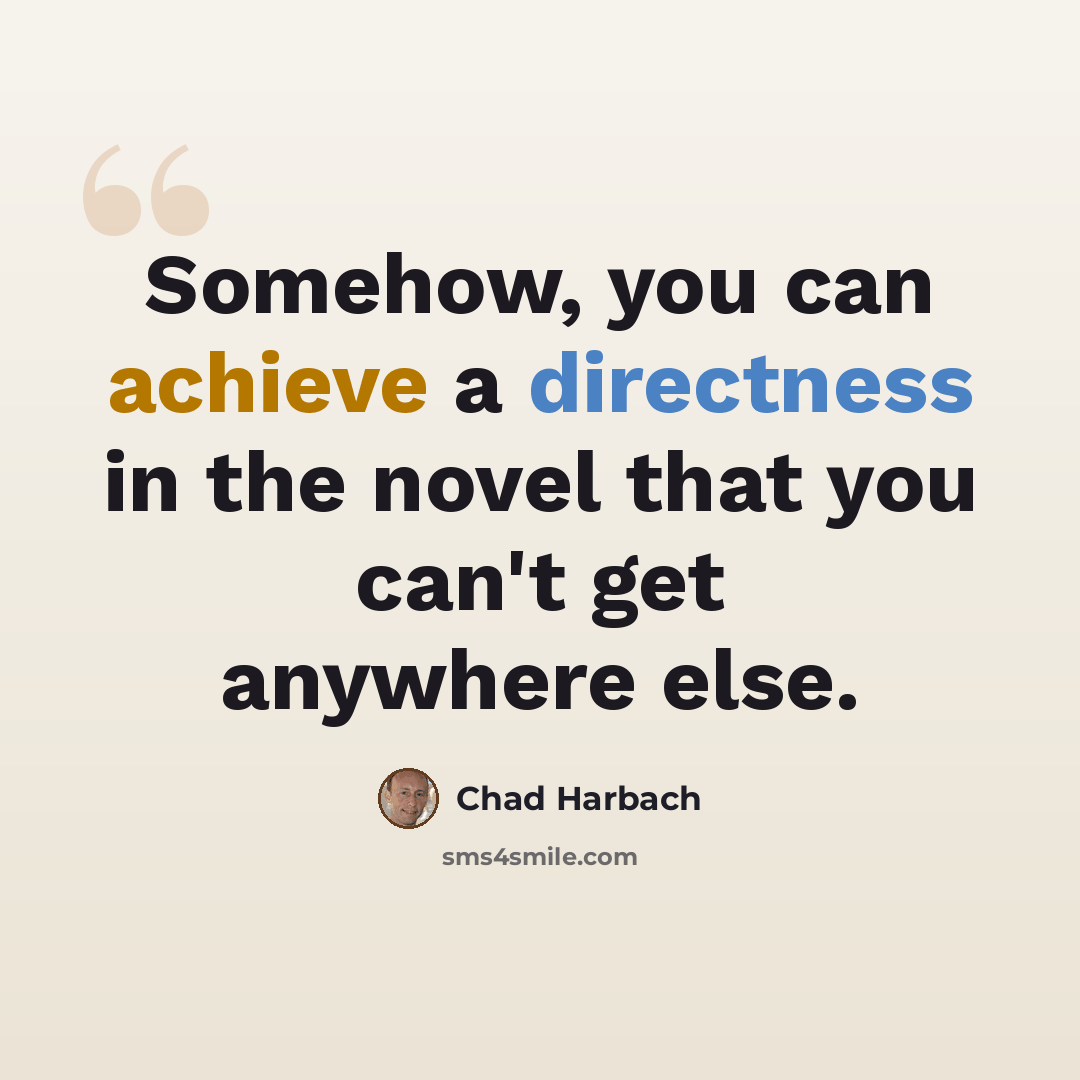 “Somehow, you can achieve a directness in the novel that you can't get anywhere else.” quote by Chad Harbach