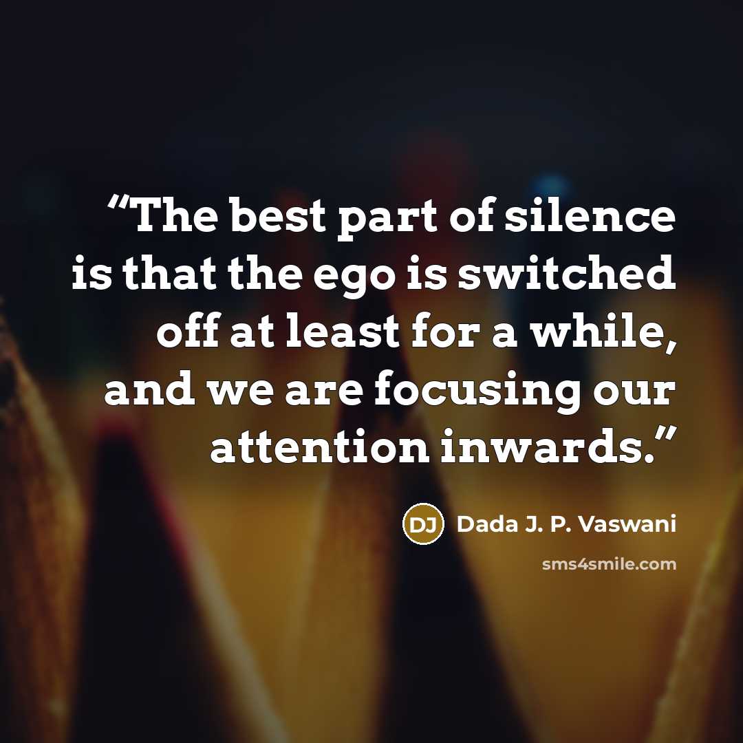“The best part of silence is that the ego is switched off at least for a while, and we are focusing our attention inwards.” quote by Dada J. P. Vaswani
