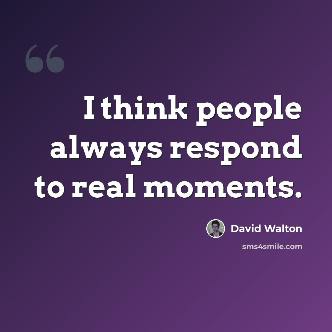 “I think people always respond to real moments.” quote by David Walton