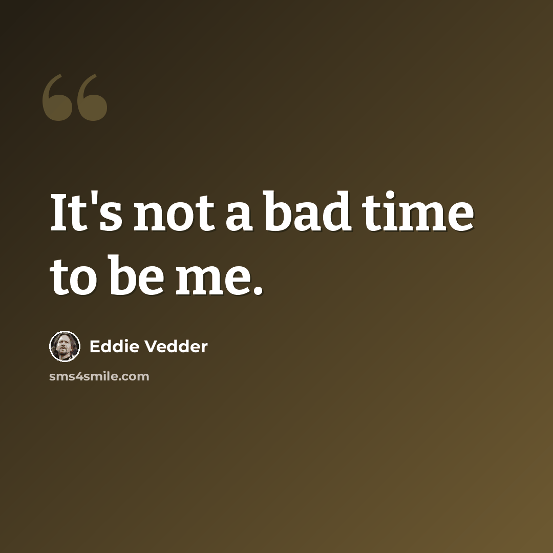 “It's not a bad time to be me.” quote by Eddie Vedder