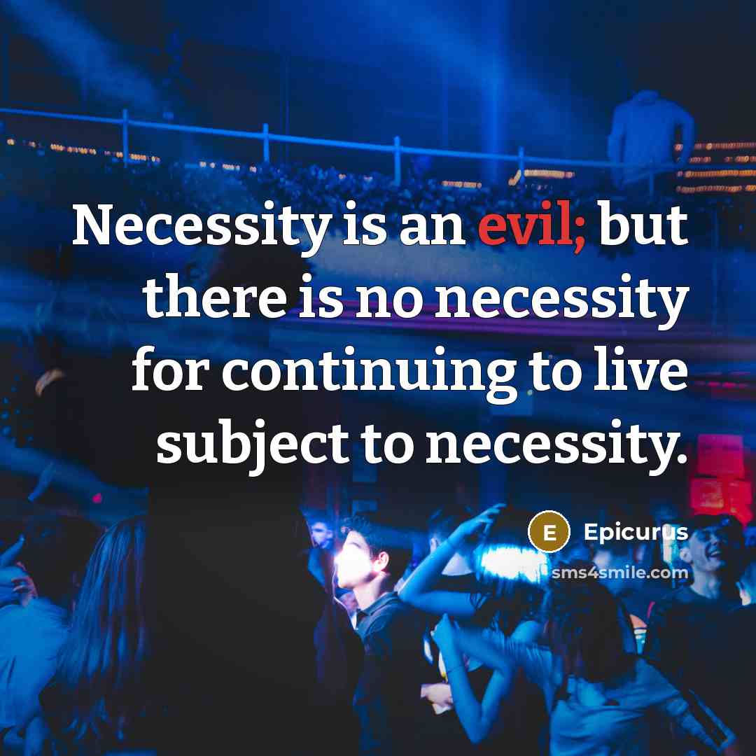 “Necessity is an evil; but there is no necessity for continuing to live subject to necessity.” quote by Epicurus