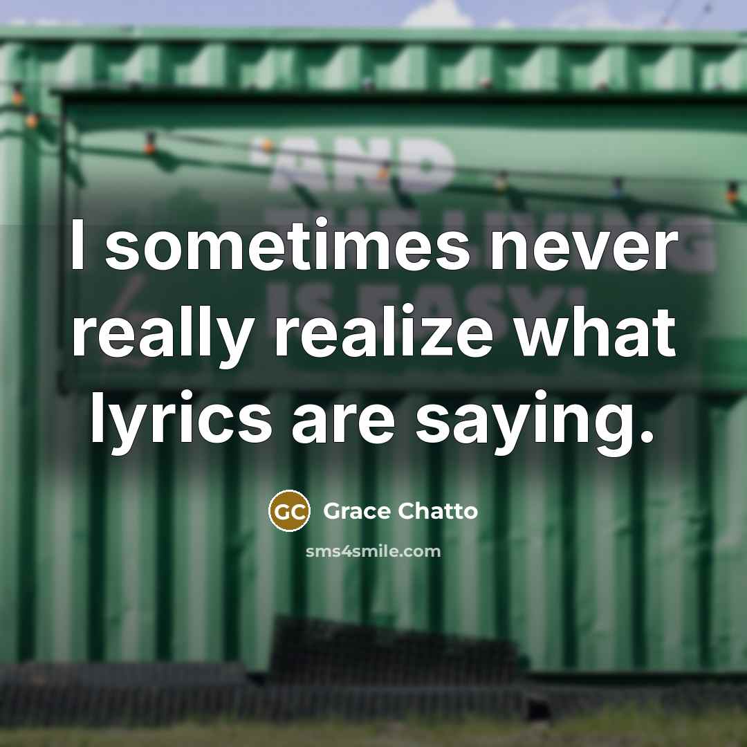“I sometimes never really realize what lyrics are saying.” quote by Grace Chatto