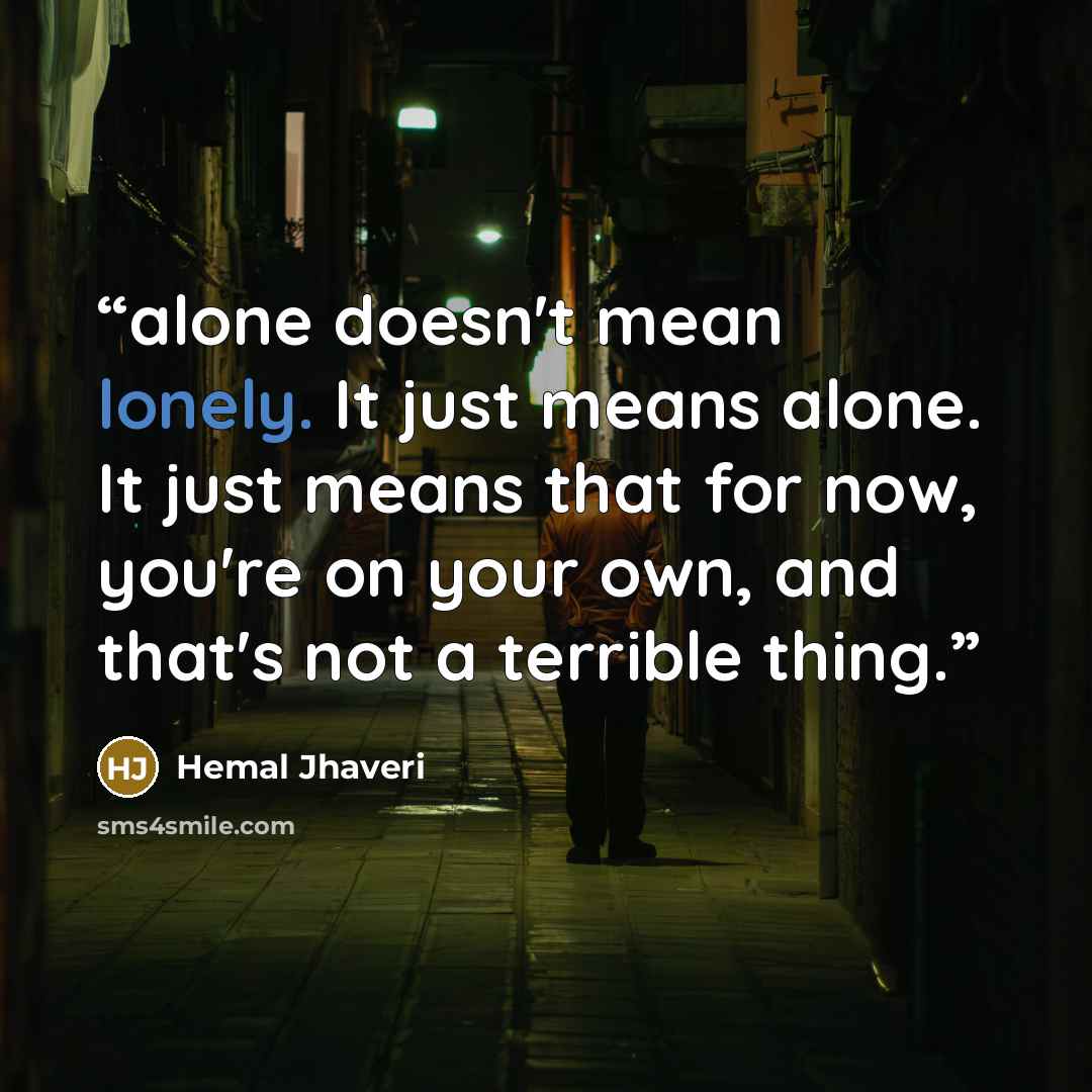 “alone doesn't mean lonely. It just means alone. It just means that for now, you're on your own, and that's not a terrible thing.” quote by Hemal Jhaveri