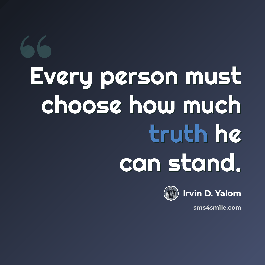“Every person must choose how much truth he can stand.” quote by Irvin D. Yalom