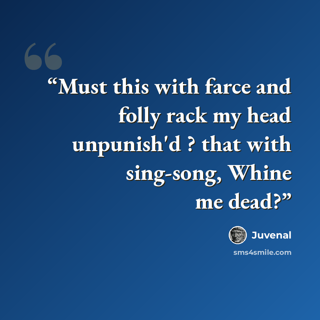 “Must this with farce and folly rack my head unpunish'd ? that with sing-song, Whine me dead?” quote by Juvenal