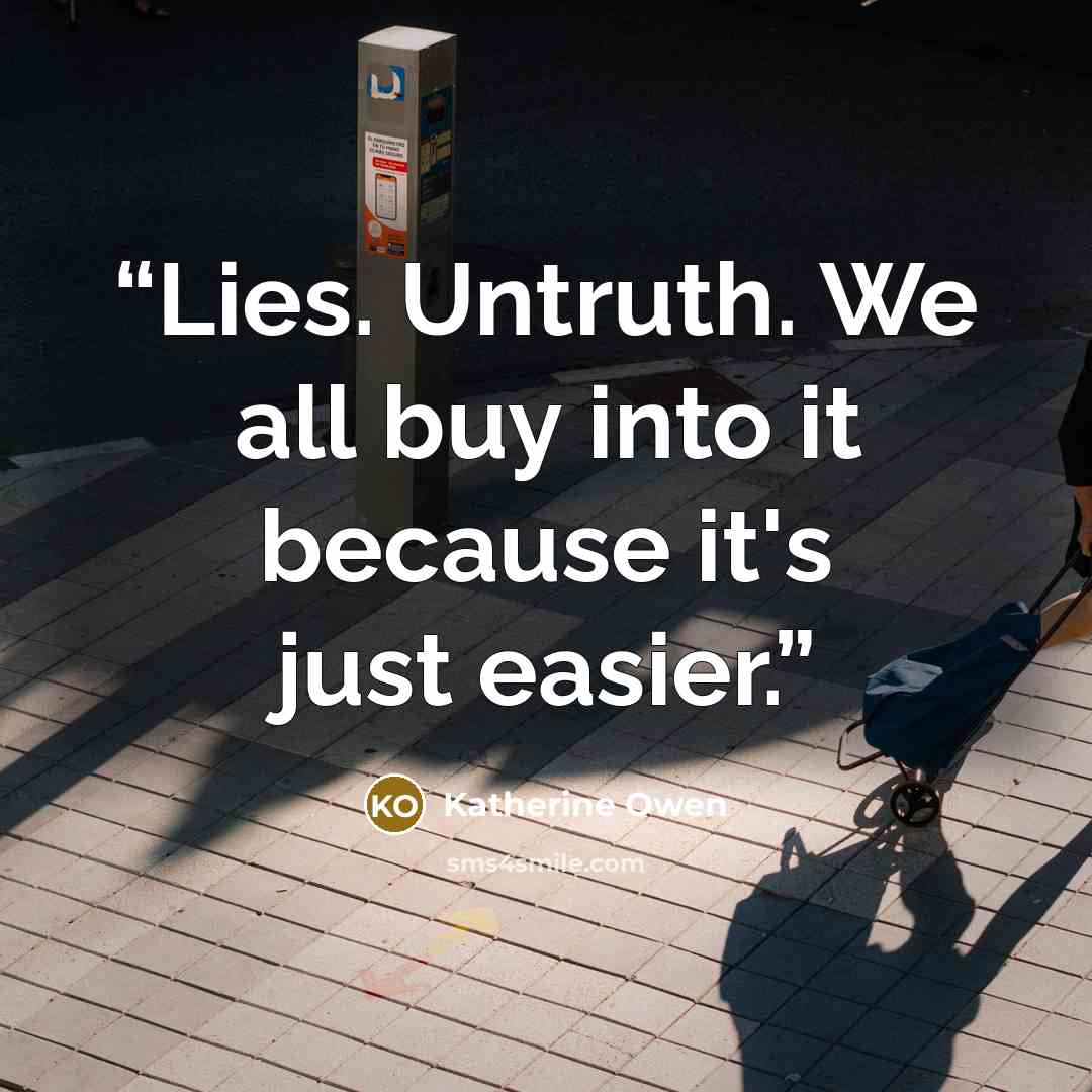 “Lies. Untruth. We all buy into it because it's just easier.” quote by Katherine Owen