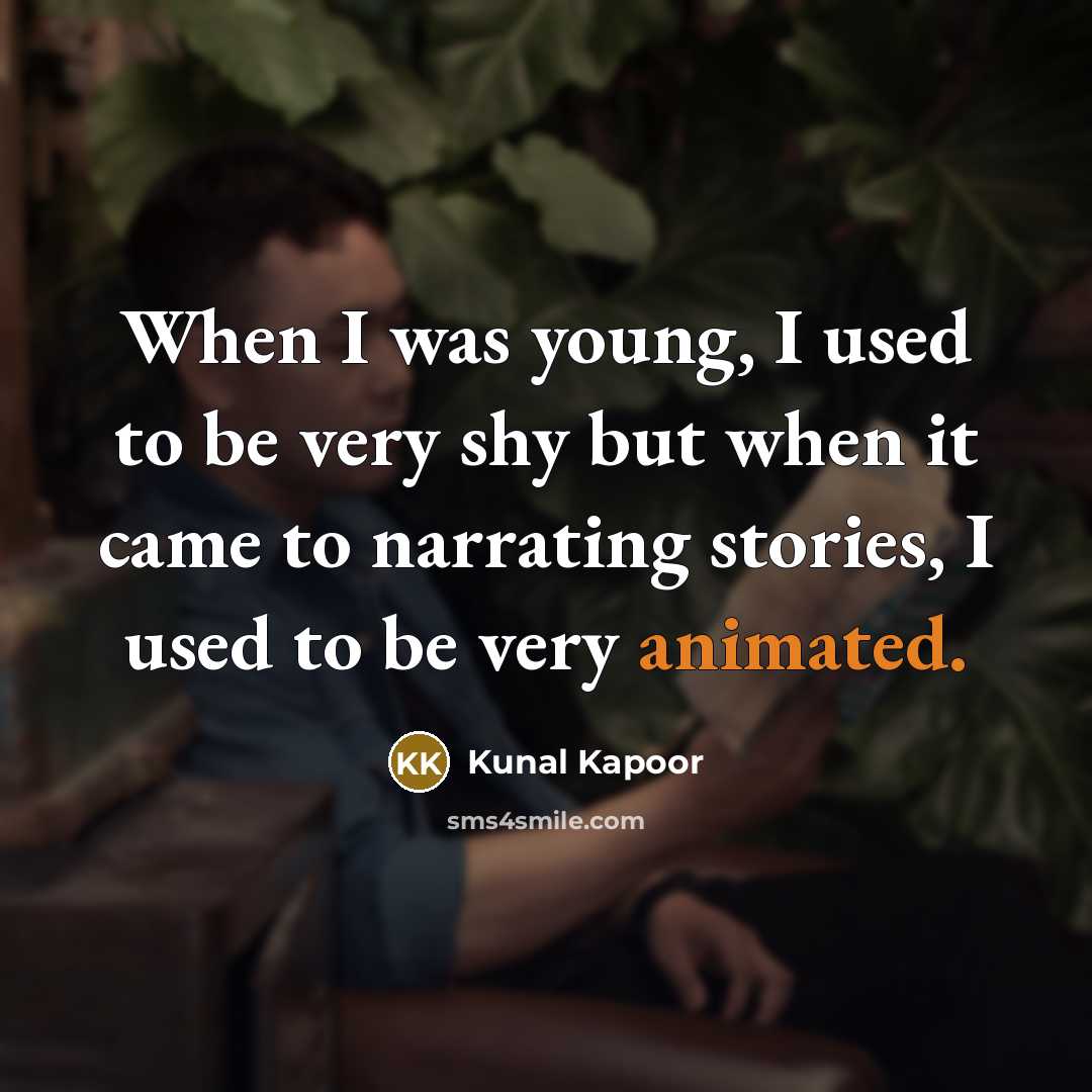 “When I was young, I used to be very shy but when it came to narrating stories, I used to be very animated.” quote by Kunal Kapoor