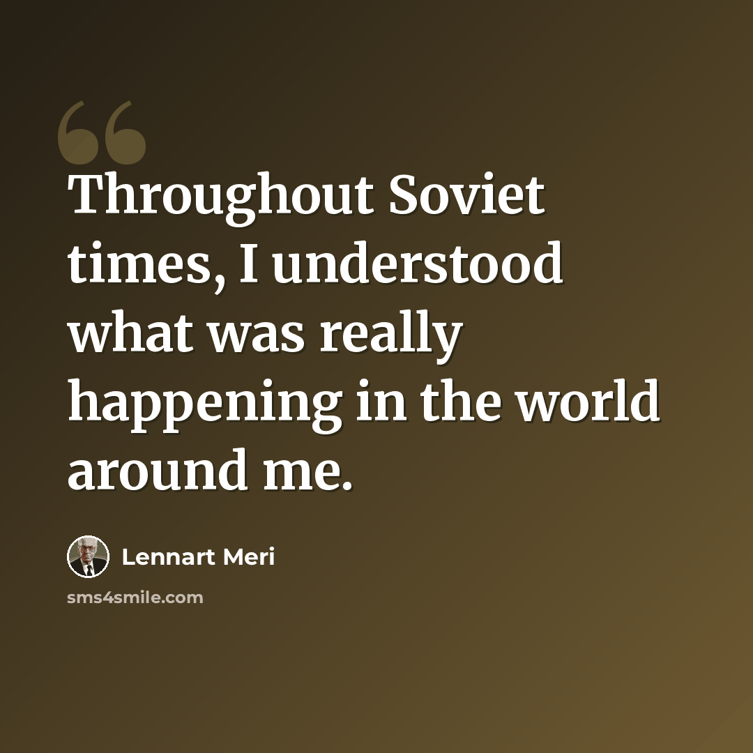 “Throughout Soviet times, I understood what was really happening in the world around me.” quote by Lennart Meri