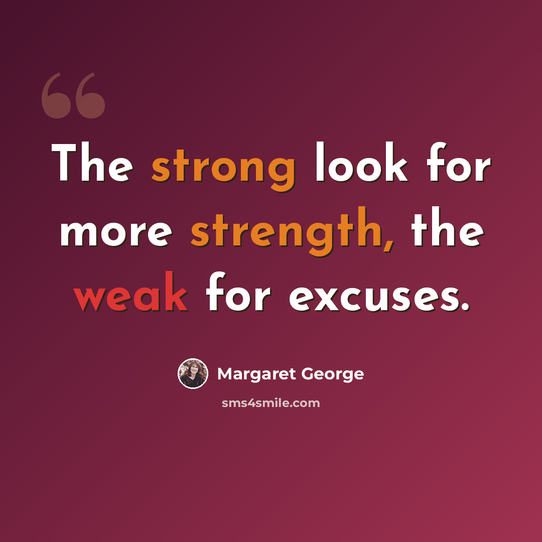 “The strong look for more strength, the weak for excuses.” quote by Margaret George