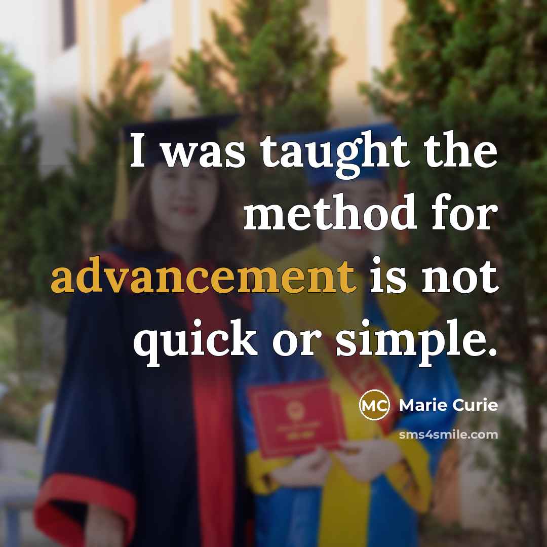 “I was taught the method for advancement is not quick or simple.” quote by Marie Curie