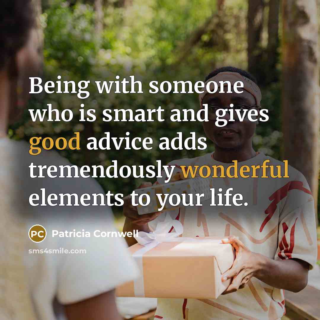 “Being with someone who is smart and gives good advice adds tremendously wonderful elements to your life.” quote by Patricia Cornwell