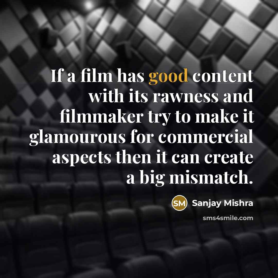 “If a film has good content with its rawness and filmmaker try to make it glamourous for commercial aspects then it can create a big mismatch.” quote by Sanjay Mishra