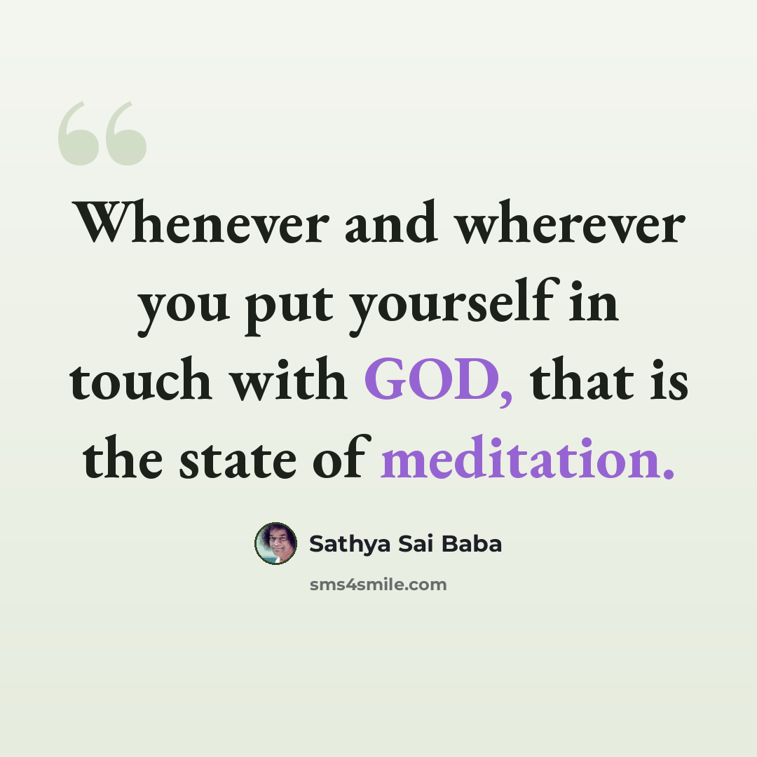 “Whenever and wherever you put yourself in touch with GOD, that is the state of meditation.” quote by Sathya Sai Baba