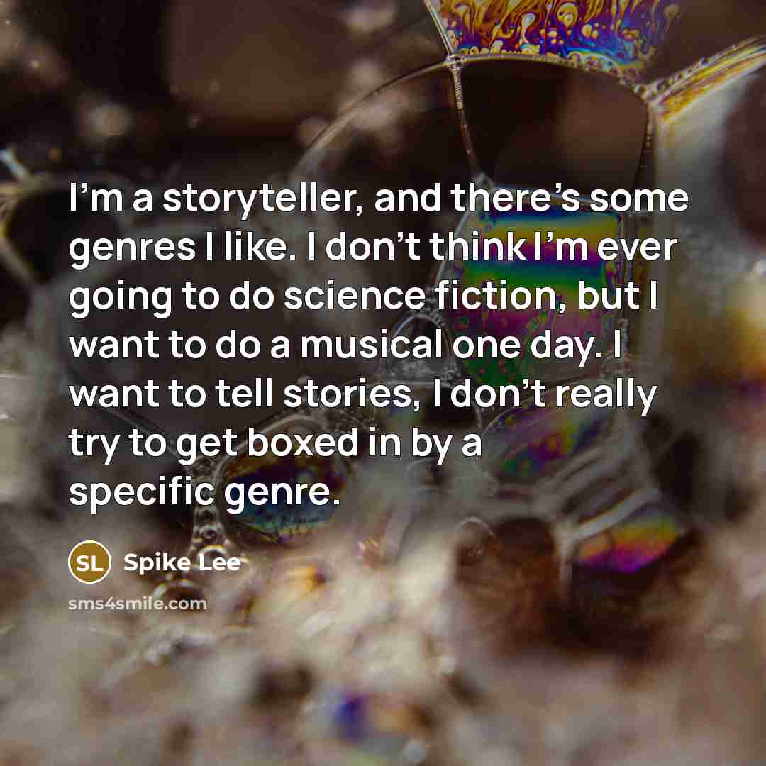 “I'm a storyteller, and there's some genres I like. I don't think I'm ever going to do science fiction, but I want to do a musical one day. I want to tell stories, I don't really try to get boxed in by a specific genre.” quote by Spike Lee