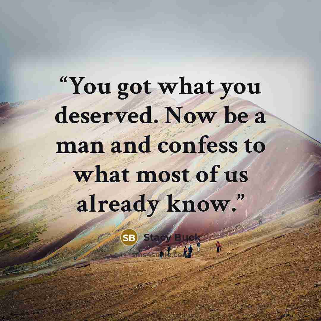 “You got what you deserved. Now be a man and confess to what most of us already know.” quote by Stacy Buck