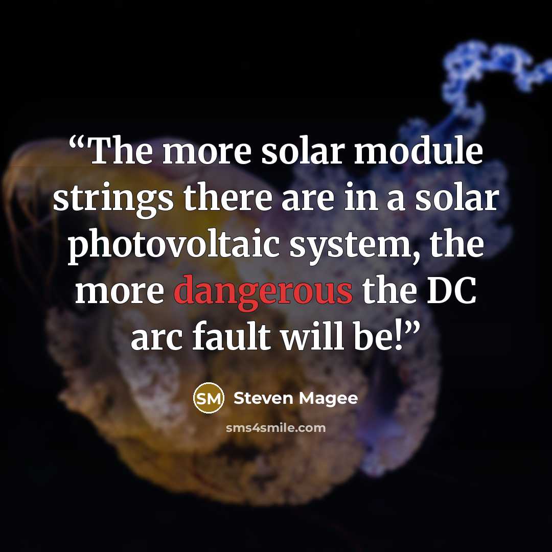 “The more solar module strings there are in a solar photovoltaic system, the more dangerous the DC arc fault will be!” quote by Steven Magee