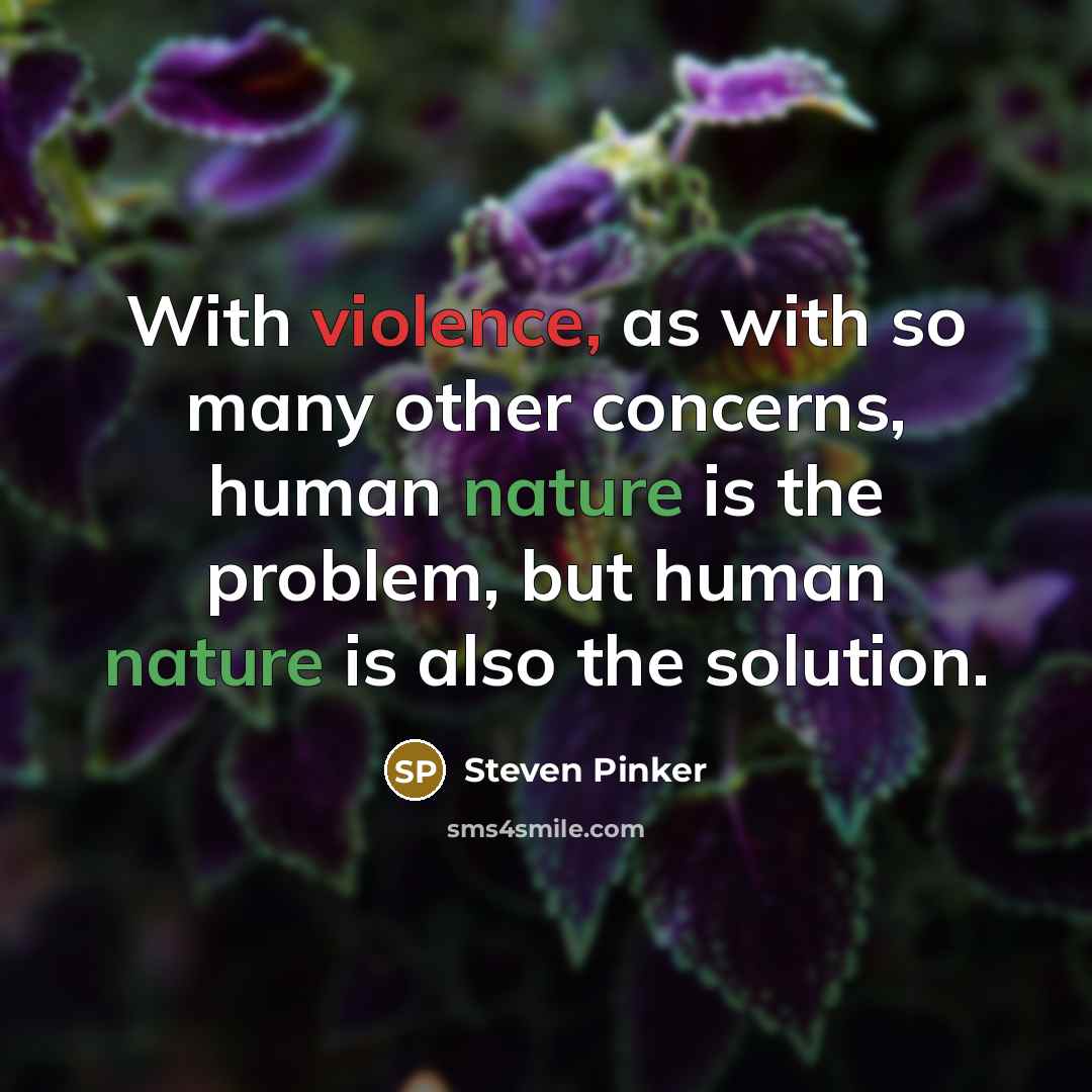 “With violence, as with so many other concerns, human nature is the problem, but human nature is also the solution.” quote by Steven Pinker