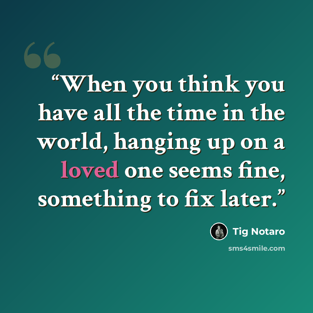 “When you think you have all the time in the world, hanging up on a loved one seems fine, something to fix later.” quote by Tig Notaro