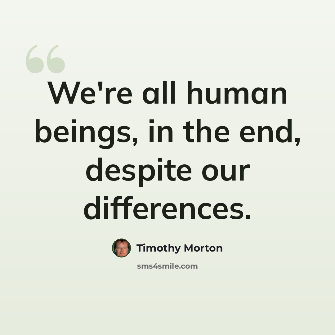 “We're all human beings, in the end, despite our differences.” quote by Timothy Morton