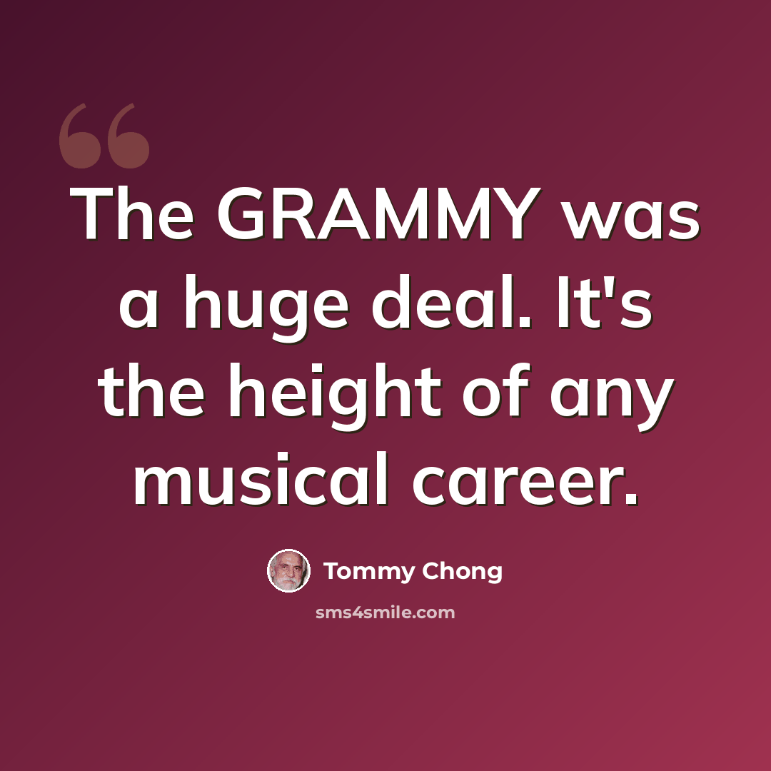“The GRAMMY was a huge deal. It's the height of any musical career.” quote by Tommy Chong
