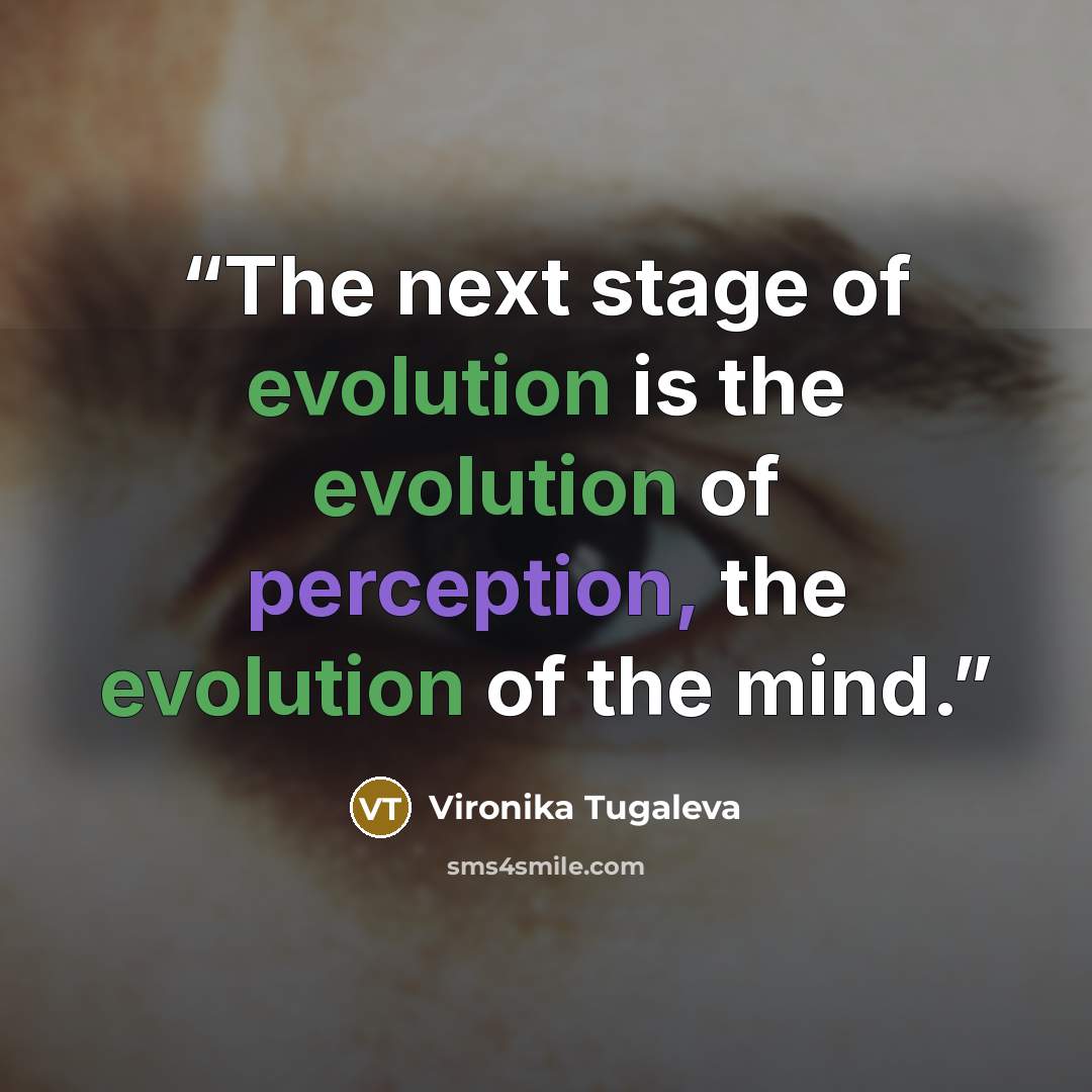 “The next stage of evolution is the evolution of perception, the evolution of the mind.” quote by Vironika Tugaleva