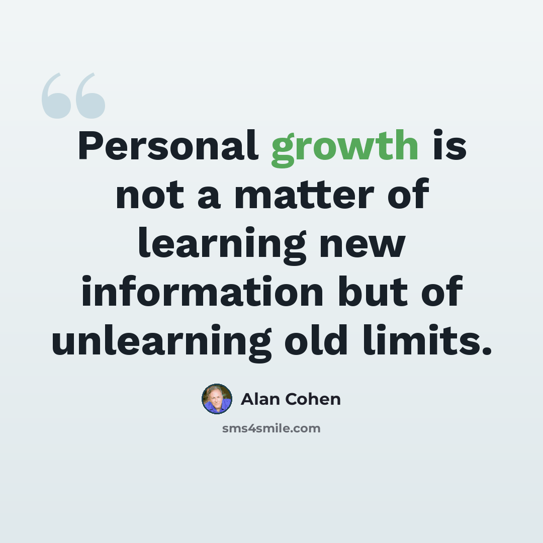 “Personal growth is not a matter of learning new information but of unlearning old limits.” quote by Alan Cohen