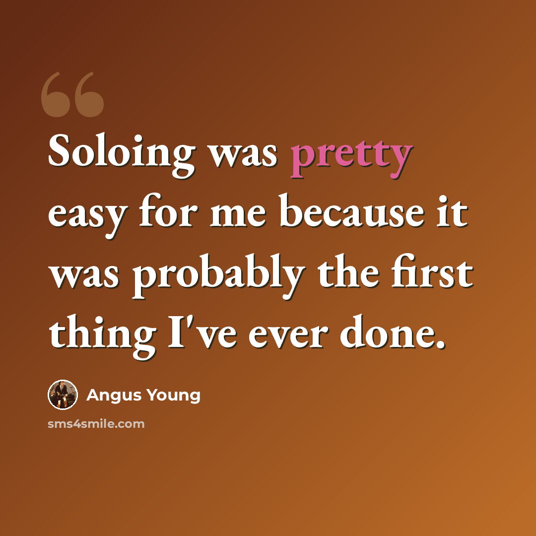 “Soloing was pretty easy for me because it was probably the first thing I've ever done.” quote by Angus Young